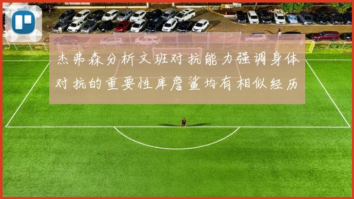 杰弗森分析文班对抗能力强调身体对抗的重要性库詹鲨均有相似经历