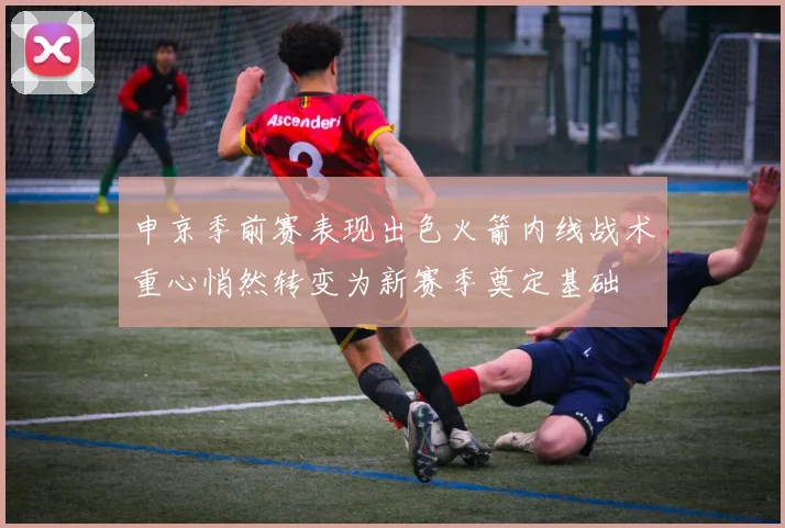 申京季前赛表现出色火箭内线战术重心悄然转变为新赛季奠定基础