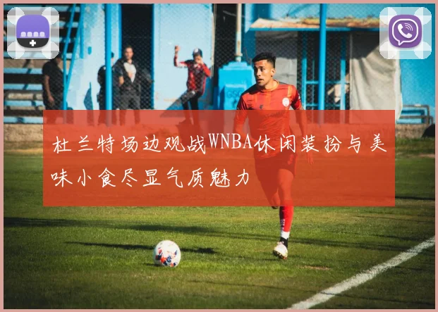 杜兰特场边观战WNBA休闲装扮与美味小食尽显气质魅力