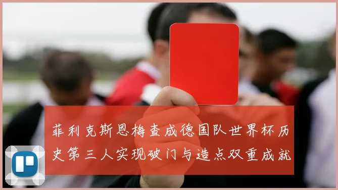 菲利克斯恩梅查成德国队世界杯历史第三人实现破门与造点双重成就