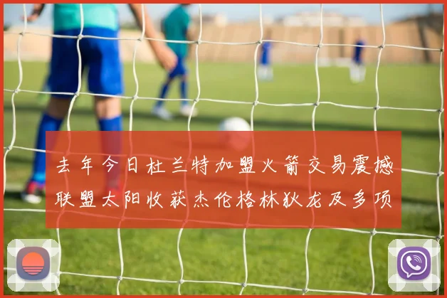 去年今日杜兰特加盟火箭交易震撼联盟太阳收获杰伦格林狄龙及多项选秀权