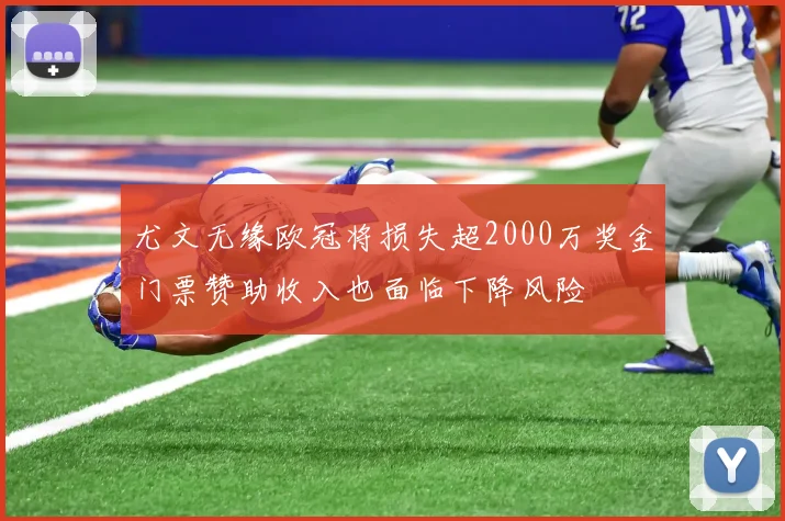 尤文无缘欧冠将损失超2000万奖金门票赞助收入也面临下降风险